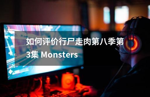 如何评价行尸走肉第八季第3集 Monsters-第1张-游戏信息-龙启网