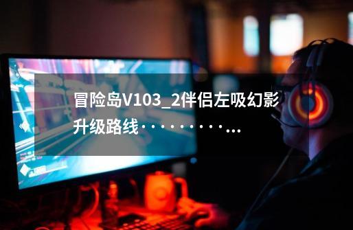 冒险岛V103_2伴侣左吸幻影升级路线··········· 本人目前92级幻影。另外说下伴侣的设置~-第1张-游戏信息-龙启网