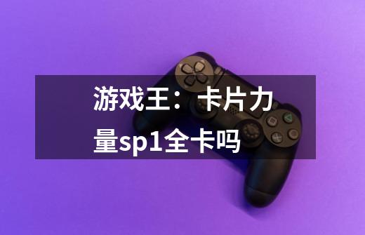 游戏王:卡片力量sp1全卡吗-第1张-游戏信息-龙启网