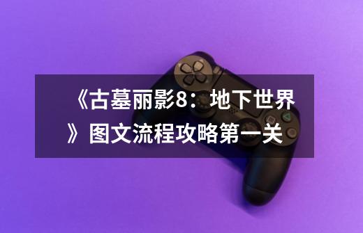 《古墓丽影8:地下世界》图文流程攻略第一关-第1张-游戏信息-龙启网
