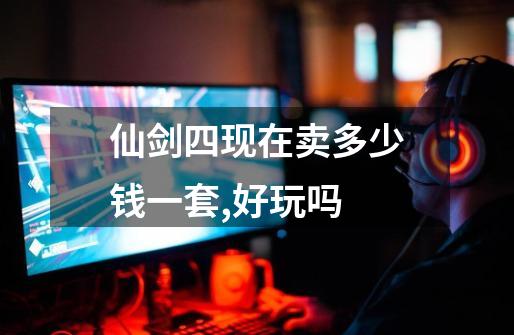 仙剑四现在卖多少钱一套,好玩吗-第1张-游戏信息-龙启网