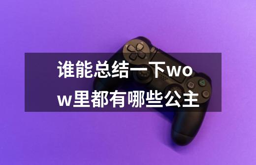 谁能总结一下wow里都有哪些公主-第1张-游戏信息-龙启网