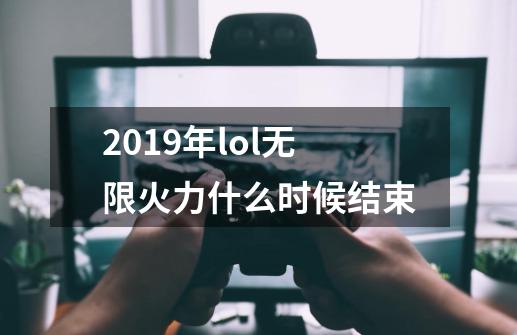 2019年lol无限火力什么时候结束-第1张-游戏信息-龙启网