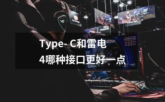 Type- C和雷电4哪种接口更好一点-第1张-游戏信息-龙启网
