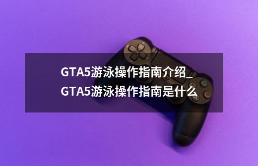 GTA5游泳操作指南介绍_GTA5游泳操作指南是什么-第1张-游戏信息-龙启网