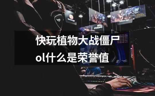 快玩植物大战僵尸ol什么是荣誉值-第1张-游戏信息-龙启网