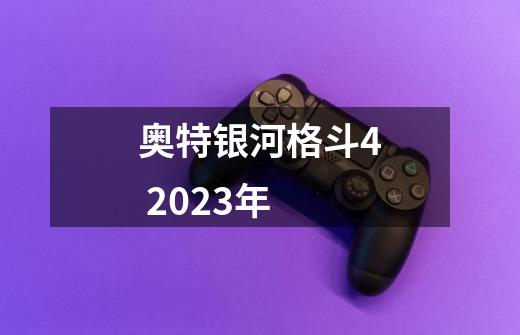 奥特银河格斗4 2023年-第1张-游戏信息-龙启网