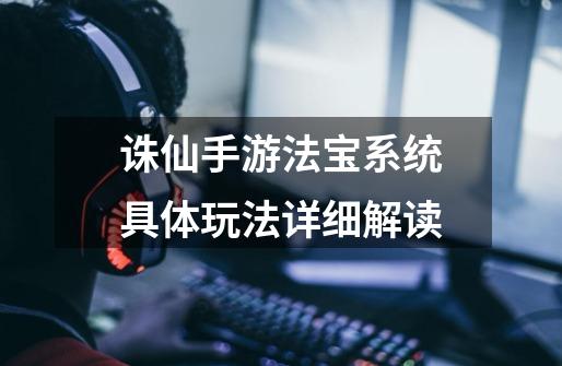 诛仙手游法宝系统具体玩法详细解读-第1张-游戏信息-龙启网