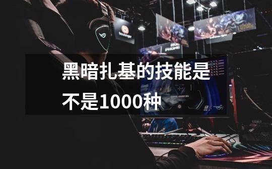 黑暗扎基的技能是不是1000种-第1张-游戏信息-龙启网