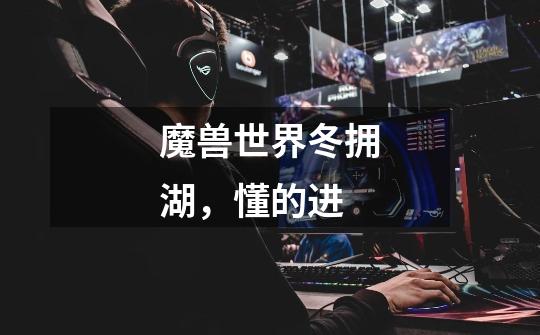 魔兽世界冬拥湖,懂的进-第1张-游戏信息-龙启网