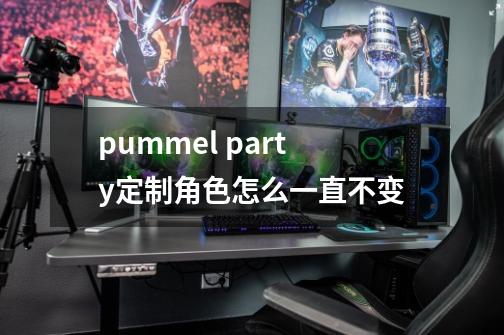 pummel party定制角色怎么一直不变-第1张-游戏信息-龙启网