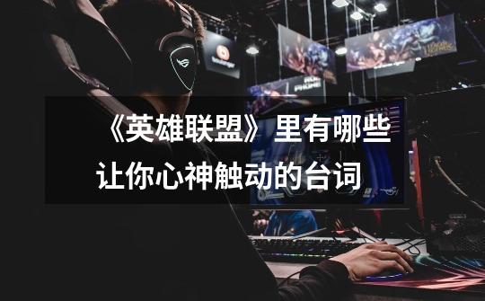 《英雄联盟》里有哪些让你心神触动的台词-第1张-游戏信息-龙启网