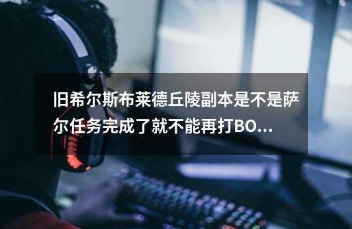 旧希尔斯布莱德丘陵副本是不是萨尔任务完成了就不能再打BOSS了-第1张-游戏信息-龙启网