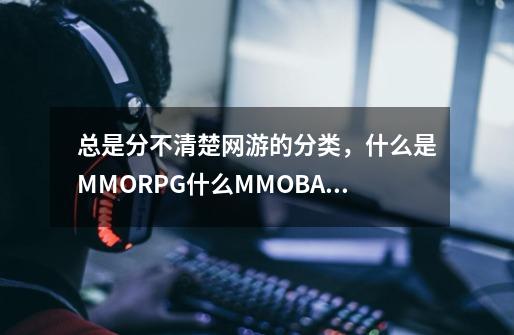 总是分不清楚网游的分类，什么是MMORPG什么MMOBA什么5vs5-第1张-游戏信息-龙启网