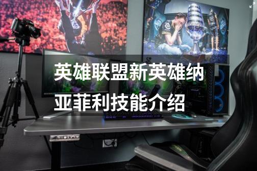 英雄联盟新英雄纳亚菲利技能介绍-第1张-游戏信息-龙启网