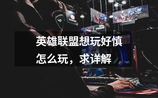 英雄联盟想玩好慎怎么玩,求详解-第1张-游戏信息-龙启网