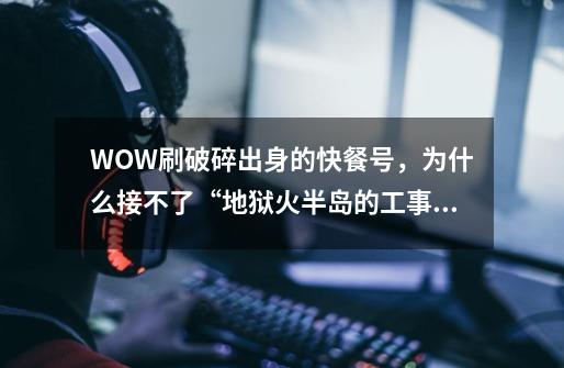 WOW刷破碎出身的快餐号，为什么接不了“地狱火半岛的工事”任务-第1张-游戏信息-龙启网