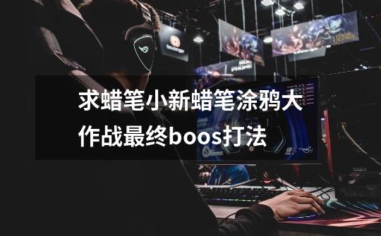 求蜡笔小新蜡笔涂鸦大作战最终boos打法-第1张-游戏信息-龙启网