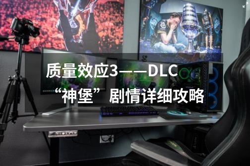 质量效应3——DLC“神堡”剧情详细攻略-第1张-游戏信息-龙启网