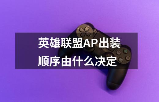 英雄联盟AP出装顺序由什么决定-第1张-游戏信息-龙启网