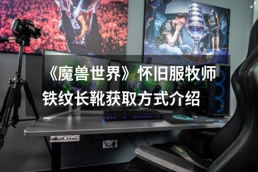 《魔兽世界》怀旧服牧师铁纹长靴获取方式介绍-第1张-游戏信息-龙启网