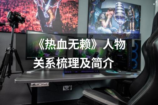 《热血无赖》人物关系梳理及简介-第1张-游戏信息-龙启网
