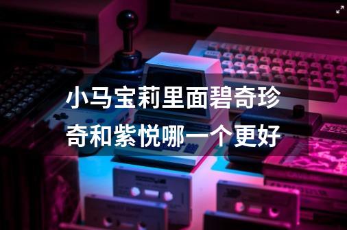 小马宝莉里面碧奇珍奇和紫悦哪一个更好-第1张-游戏信息-龙启网