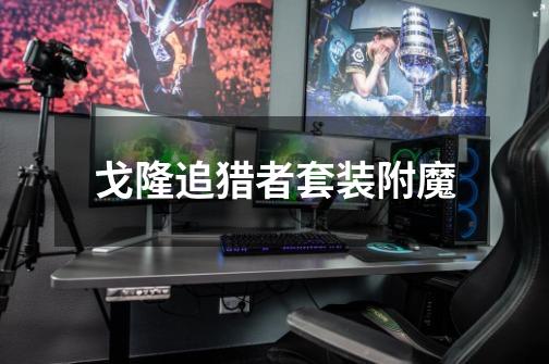 戈隆追猎者套装附魔-第1张-游戏信息-龙启网