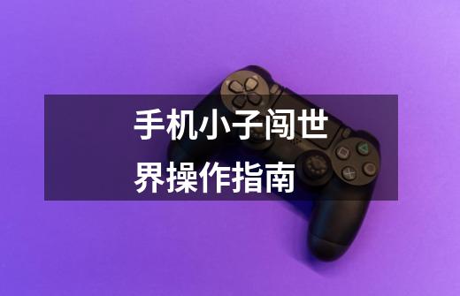 手机小子闯世界操作指南-第1张-游戏信息-龙启网