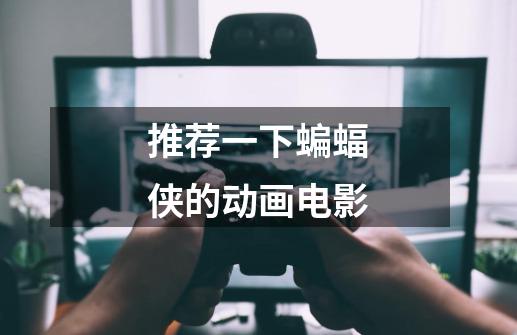 推荐一下蝙蝠侠的动画电影-第1张-游戏信息-龙启网