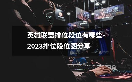英雄联盟排位段位有哪些-2023排位段位图分享-第1张-游戏信息-龙启网