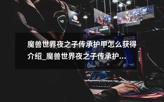 魔兽世界夜之子传承护甲怎么获得介绍_魔兽世界夜之子传承护甲怎么获得是什么-第1张-游戏信息-龙启网