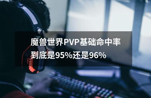 魔兽世界PVP基础命中率到底是95%还是96%-第1张-游戏信息-龙启网