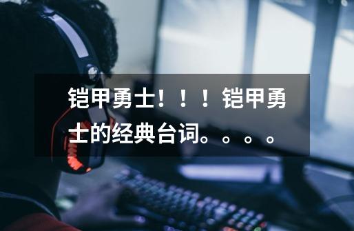 铠甲勇士!!!铠甲勇士的经典台词。。。。-第1张-游戏信息-龙启网