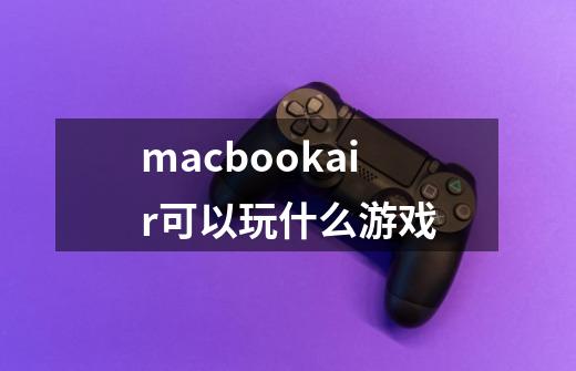 macbookair可以玩什么游戏-第1张-游戏信息-龙启网