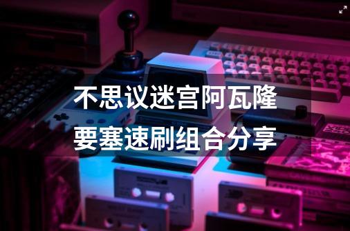 不思议迷宫阿瓦隆要塞速刷组合分享-第1张-游戏信息-龙启网