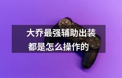 大乔最强辅助出装 都是怎么操作的-第1张-游戏信息-龙启网