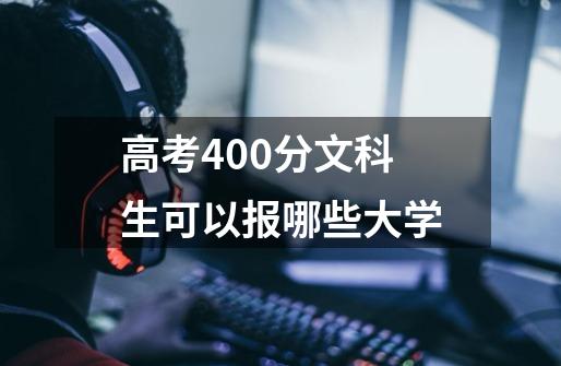 高考400分文科生可以报哪些大学-第1张-游戏信息-龙启网