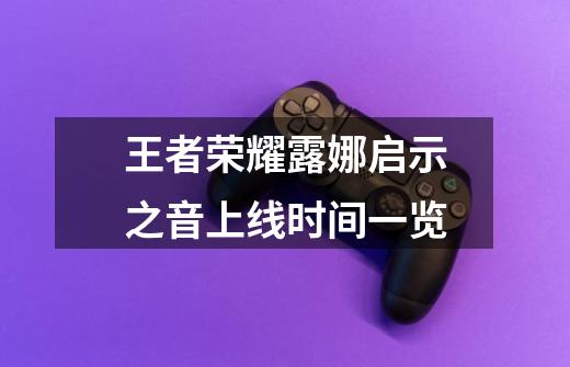 王者荣耀露娜启示之音上线时间一览-第1张-游戏信息-龙启网