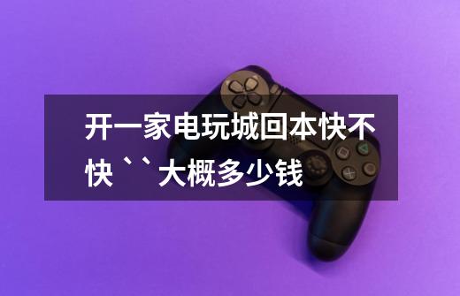 开一家电玩城回本快不快 ``大概多少钱-第1张-游戏信息-龙启网