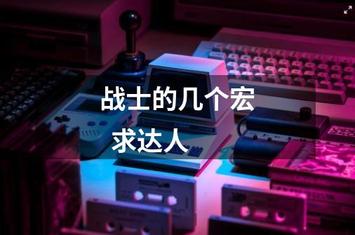 战士的几个宏 求达人-第1张-游戏信息-龙启网