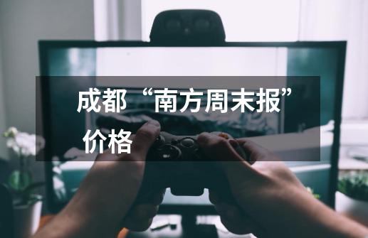 成都“南方周末报” 价格-第1张-游戏信息-龙启网