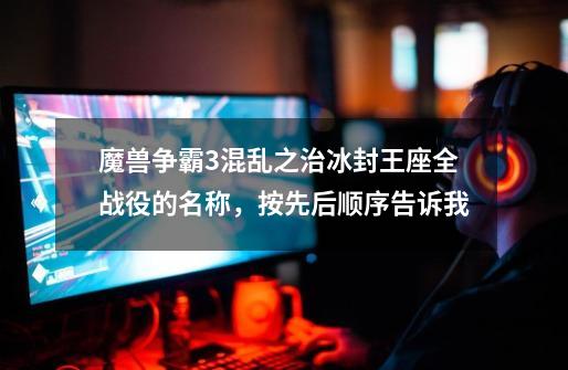 魔兽争霸3混乱之治+冰封王座全战役的名称,按先后顺序告诉我-第1张-游戏信息-龙启网