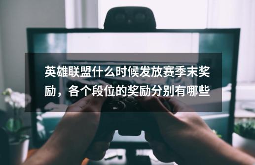 英雄联盟什么时候发放赛季末奖励，各个段位的奖励分别有哪些-第1张-游戏信息-龙启网