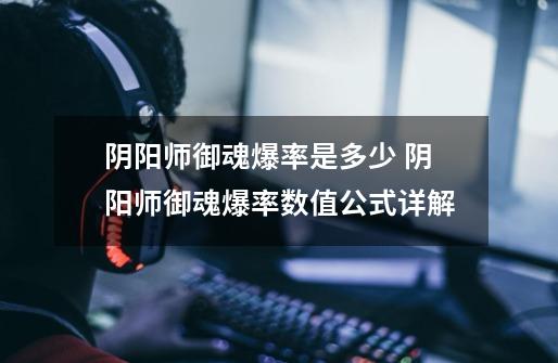 阴阳师御魂爆率是多少 阴阳师御魂爆率数值公式详解-第1张-游戏信息-龙启网