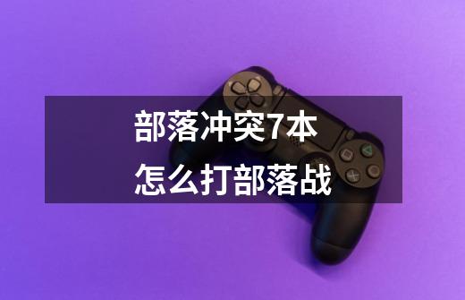 部落冲突7本怎么打部落战-第1张-游戏信息-龙启网