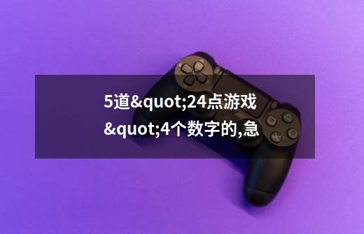 5道"24点游戏"4个数字的,急..-第1张-游戏信息-龙启网