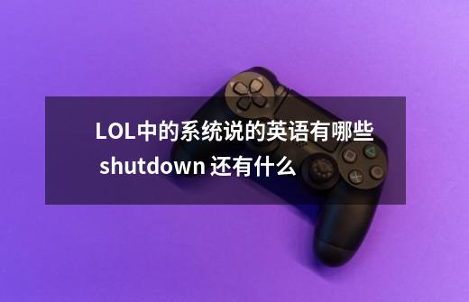 LOL中的系统说的英语有哪些 shutdown 还有什么-第1张-游戏信息-龙启网