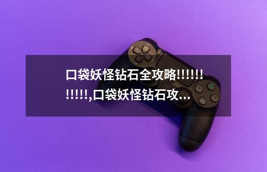 口袋妖怪钻石全攻略!!!!!!!!!!!,口袋妖怪钻石攻略图文三周目-第1张-游戏信息-龙启网