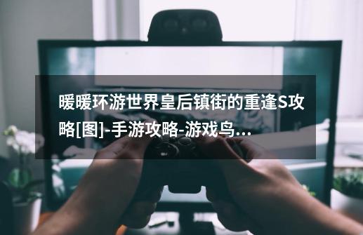 暖暖环游世界皇后镇街的重逢S攻略[图]-手游攻略-游戏鸟手游网-第1张-游戏信息-龙启网